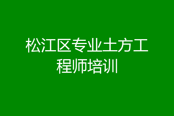 松江区专业土方工程师培训