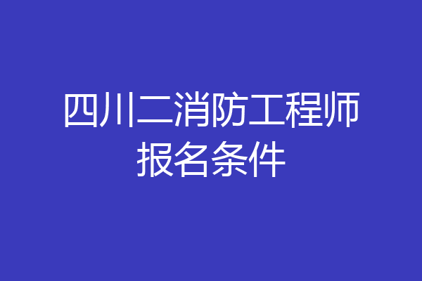 四川二消防工程师报名条件