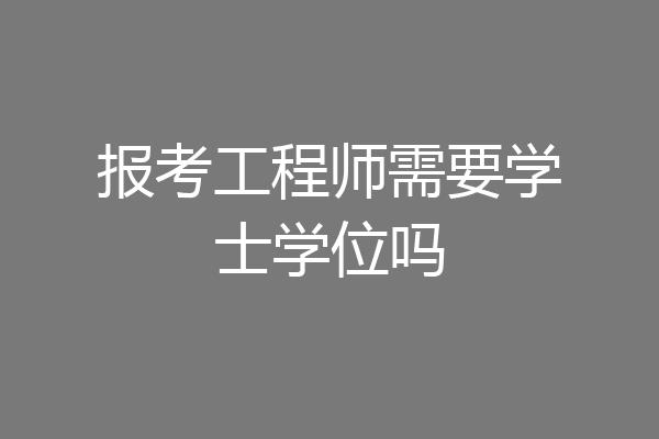 报考工程师需要学士学位吗