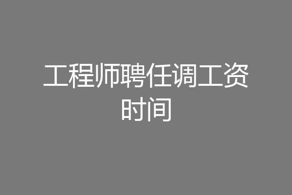 工程师聘任调工资时间