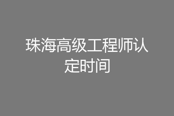 珠海高级工程师认定时间