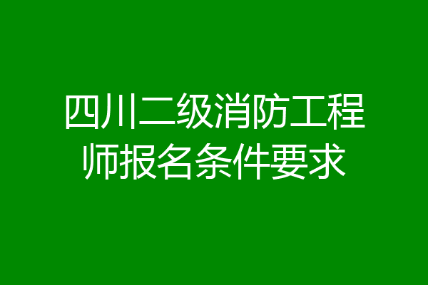 四川二级消防工程师报名条件要求