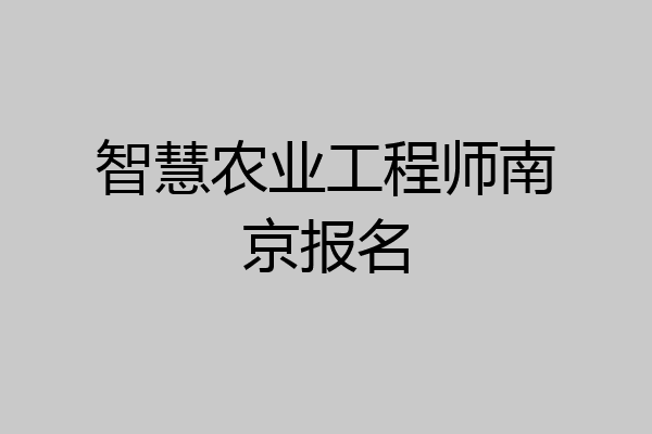 智慧农业工程师南京报名