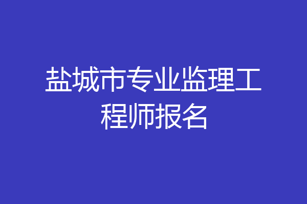 盐城市专业监理工程师报名