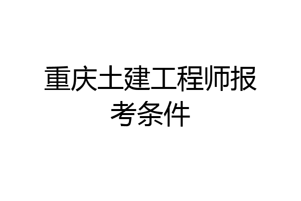 重庆土建工程师报考条件