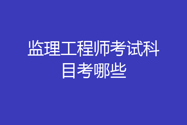 监理工程师考试科目考哪些