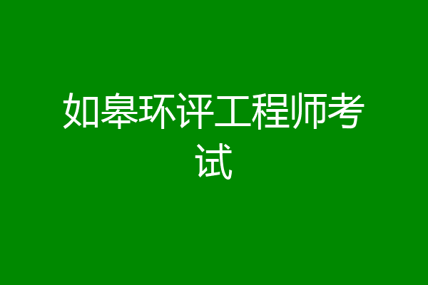 如皋环评工程师考试