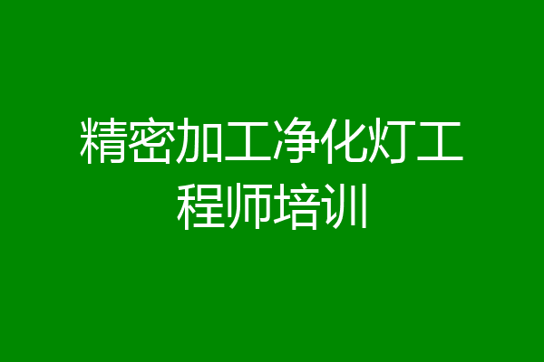 精密加工净化灯工程师培训
