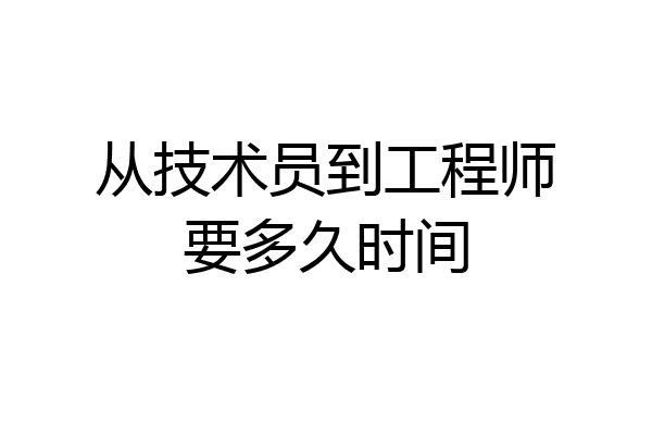 从技术员到工程师要多久时间