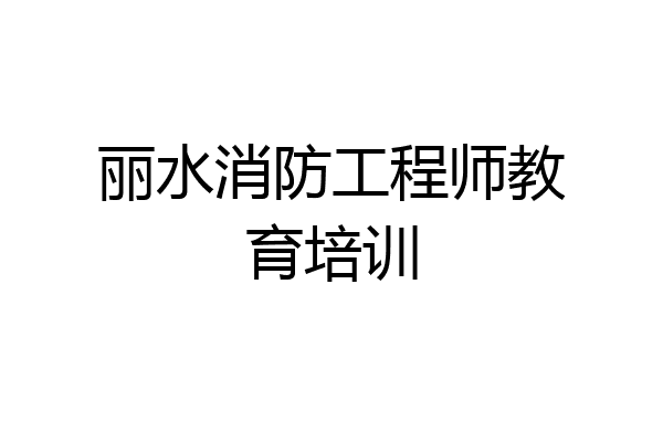 丽水消防工程师教育培训