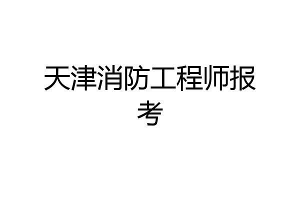 天津消防工程师报考
