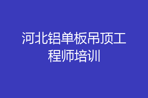 河北铝单板吊顶工程师培训