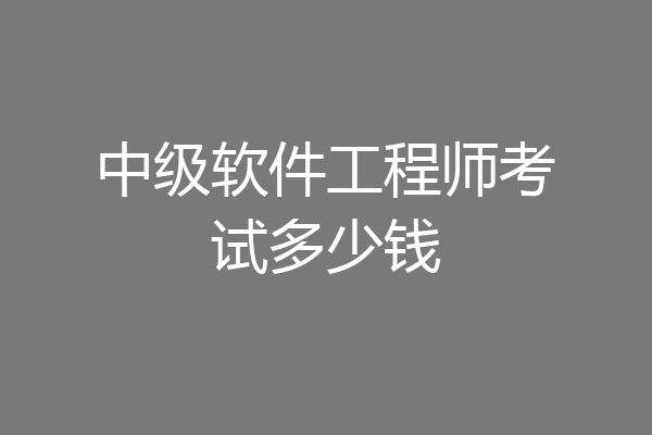 中级软件工程师考试多少钱