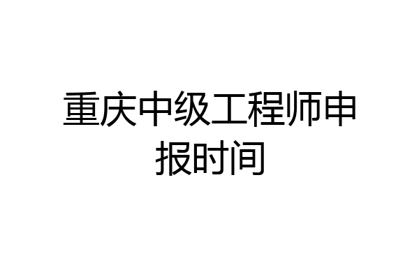 重庆中级工程师申报时间
