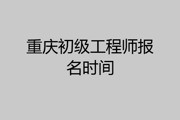 重庆初级工程师报名时间