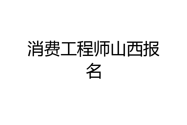 消费工程师山西报名
