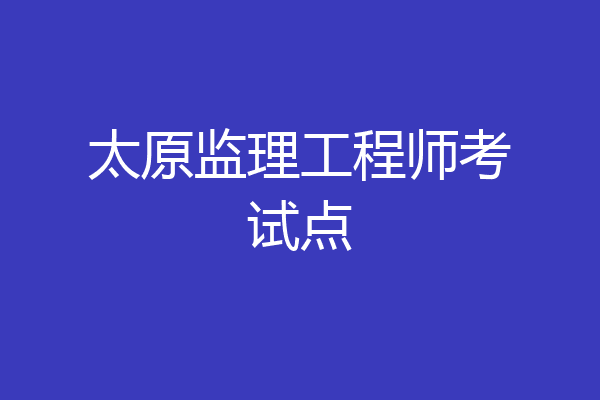 太原监理工程师考试点