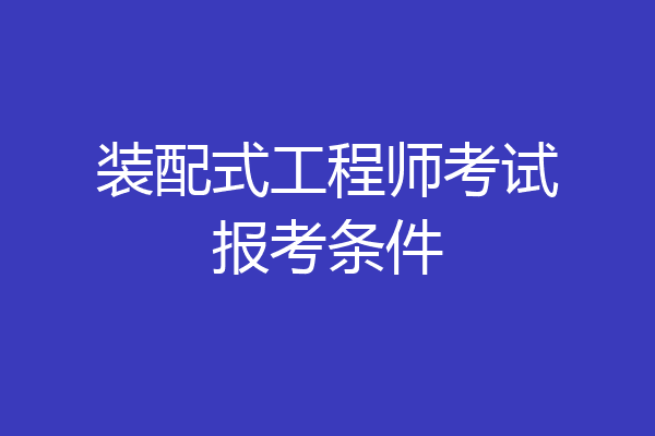 装配式工程师考试报考条件