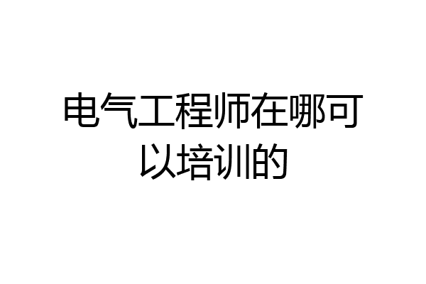 电气工程师在哪可以培训的