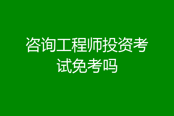 咨询工程师投资考试免考吗