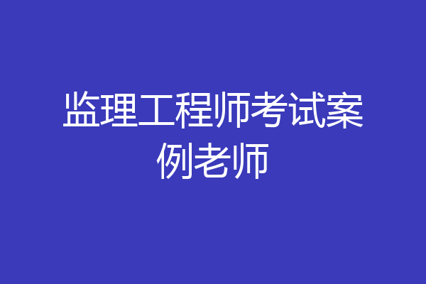 监理工程师考试案例老师