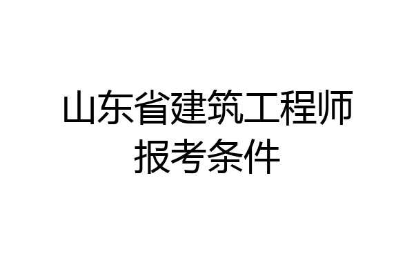 山东省建筑工程师报考条件