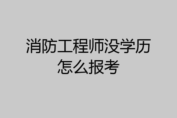 消防工程师没学历怎么报考