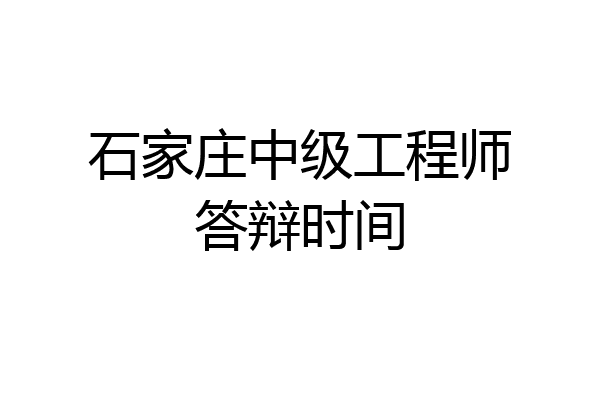 石家庄中级工程师答辩时间