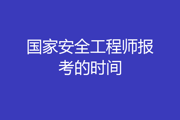 国家安全工程师报考的时间