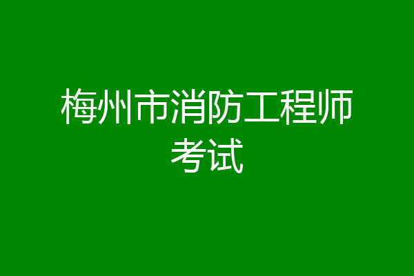 梅州市消防工程师考试