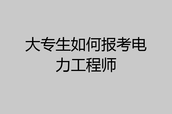 大专生如何报考电力工程师