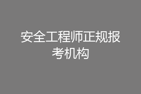 安全工程师正规报考机构