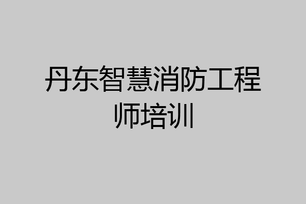 丹东智慧消防工程师培训