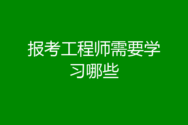 报考工程师需要学习哪些