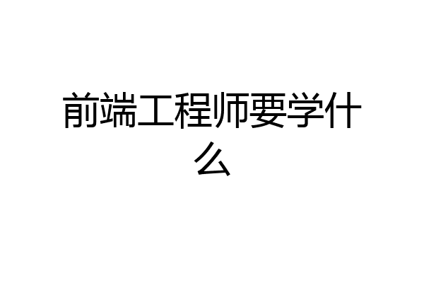 前端工程师要学什么