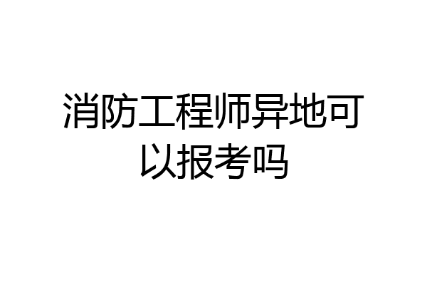 消防工程师异地可以报考吗