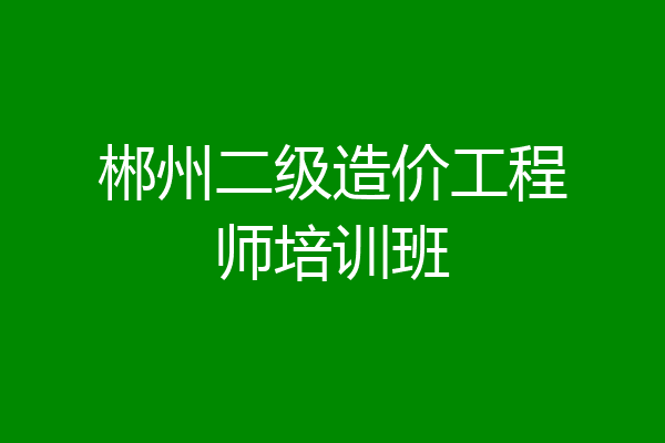 郴州二级造价工程师培训班