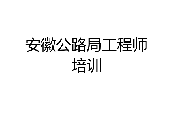 安徽公路局工程师培训