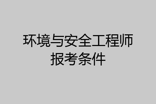环境与安全工程师报考条件