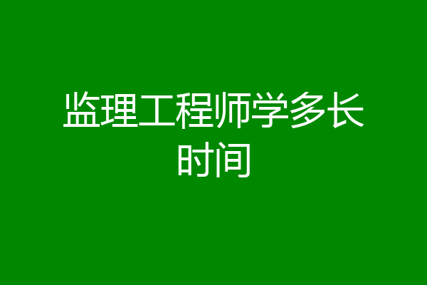 监理工程师学多长时间