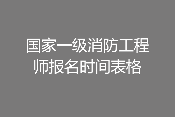 国家一级消防工程师报名时间表格