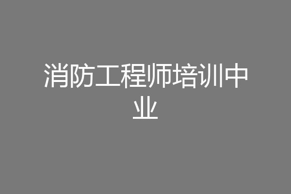 消防工程师培训中业