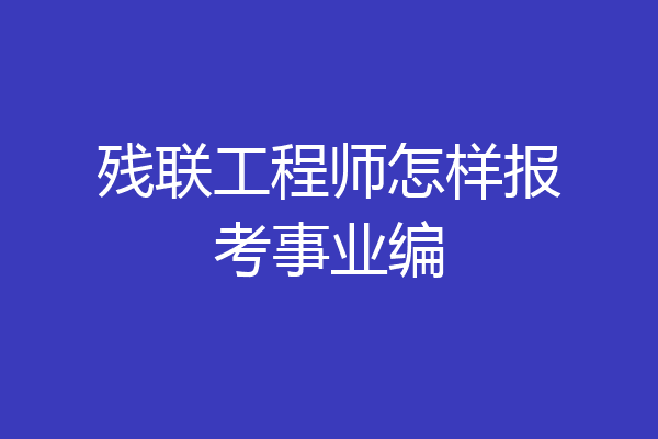 残联工程师怎样报考事业编