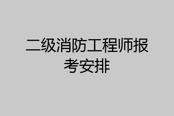 二级消防工程师报考安排