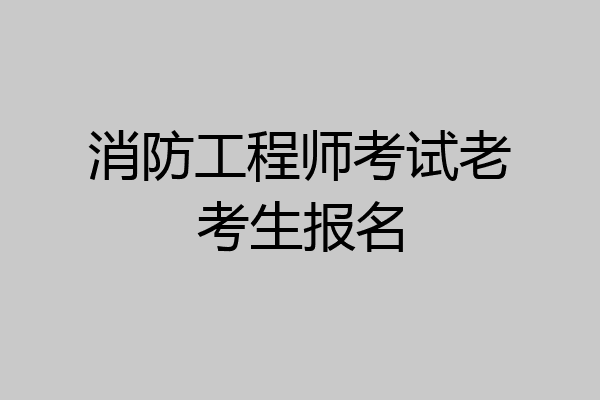 消防工程师考试老考生报名