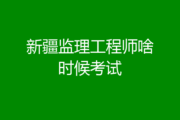 新疆监理工程师啥时候考试