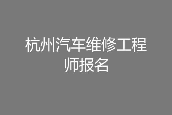 杭州汽车维修工程师报名