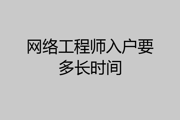 网络工程师入户要多长时间