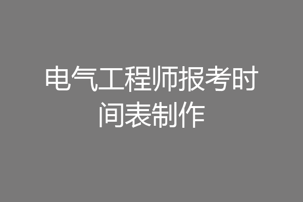 电气工程师报考时间表制作