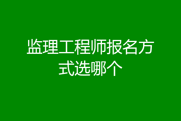 监理工程师报名方式选哪个